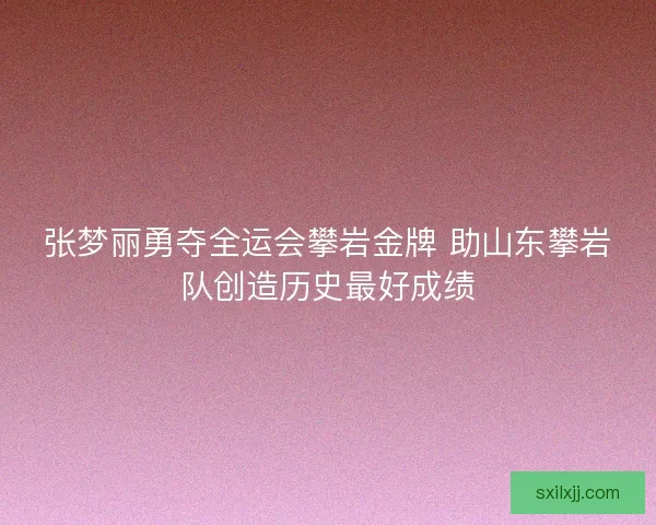 张梦丽勇夺全运会攀岩金牌 助山东攀岩队创造历史最好成绩
